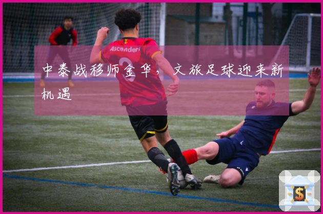 中泰战移师金华，文旅足球迎来新机遇